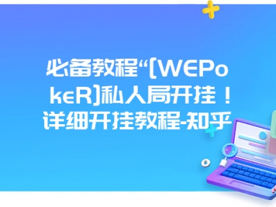 必备教程“[WEPokeR]私人局开挂！详细开挂教程-知乎