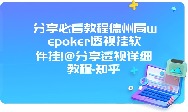 分享必看教程德州局wepoker透视挂软件挂!@分享透视详细教程-知乎