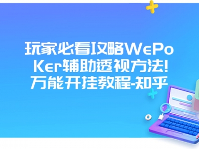 玩家必看攻略WePoKer辅助透视方法!万能开挂教程-知乎