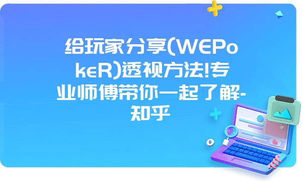 给玩家分享(WEPokeR)透视方法!专业师傅带你一起了解-知乎