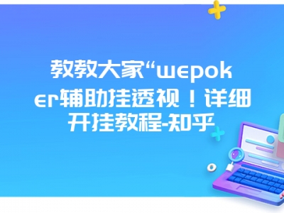 教教大家“wepoker辅助挂透视！详细开挂教程-知乎