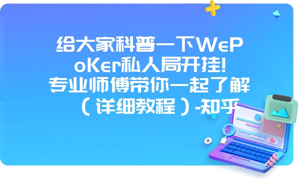 给大家科普一下WePoKer私人局开挂!专业师傅带你一起了解（详细教程）-知乎