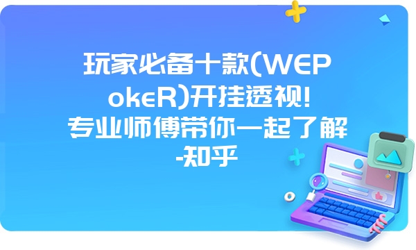 玩家必备十款(WEPokeR)开挂透视!专业师傅带你一起了解-知乎