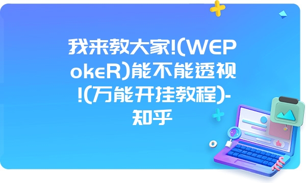 我来教大家!(WEPokeR)能不能透视!(万能开挂教程)-知乎