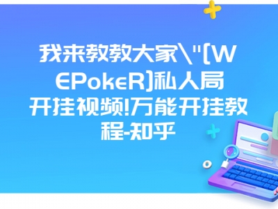 我来教教大家"[WEPokeR]私人局开挂视频!万能开挂教程-知乎