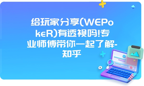 给玩家分享(WEPokeR)有透视吗!专业师傅带你一起了解-知乎