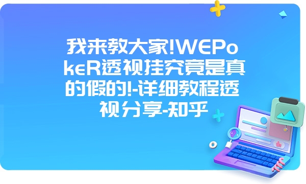 我来教大家!WEPokeR透视挂究竟是真的假的!-详细教程透视分享-知乎