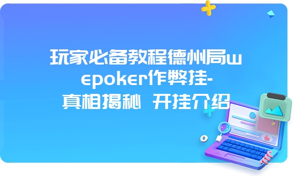 玩家必备教程德州局wepoker作弊挂-真相揭秘 开挂介绍