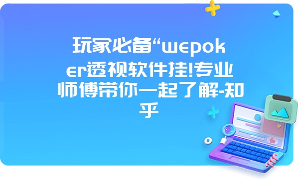 玩家必备“wepoker透视软件挂!专业师傅带你一起了解-知乎