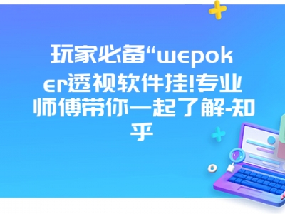 玩家必备“wepoker透视软件挂!专业师傅带你一起了解-知乎