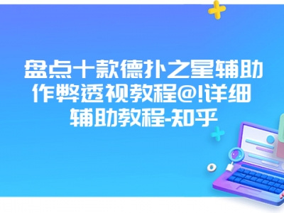 盘点十款德扑之星辅助作弊透视教程@!详细辅助教程-知乎