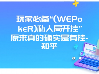 玩家必备“(WEPokeR)私人局开挂”原来真的确实是有挂-知乎