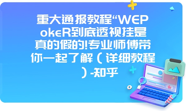 重大通报教程“WEPokeR到底透视挂是真的假的!专业师傅带你一起了解（详细教程）-知乎