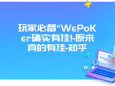 玩家必备“WePoKer确实有挂!-原来真的有挂-知乎