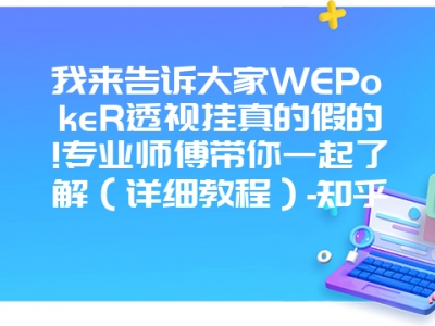 我来告诉大家WEPokeR透视挂真的假的!专业师傅带你一起了解（详细教程）-知乎