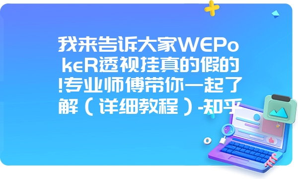 我来告诉大家WEPokeR透视挂真的假的!专业师傅带你一起了解（详细教程）-知乎