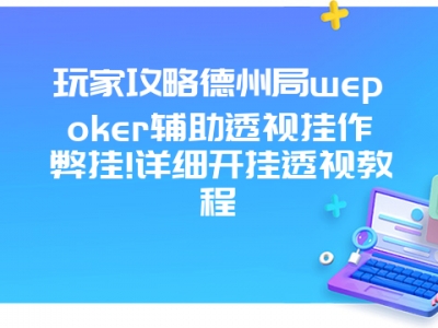 玩家攻略德州局wepoker辅助透视挂作弊挂!详细开挂透视教程