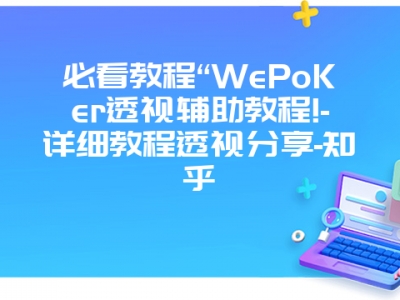 必看教程“WePoKer透视辅助教程!-详细教程透视分享-知乎