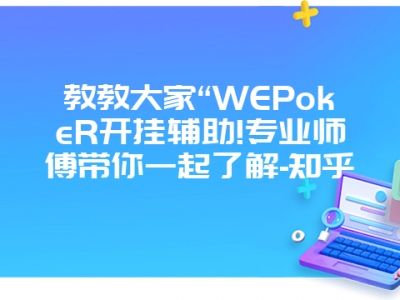 教教大家“WEPokeR开挂辅助!专业师傅带你一起了解-知乎