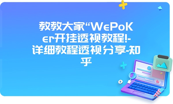 教教大家“WePoKer开挂透视教程!-详细教程透视分享-知乎