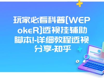 玩家必看科普[WEPokeR]透视挂辅助脚本!-详细教程透视分享-知乎