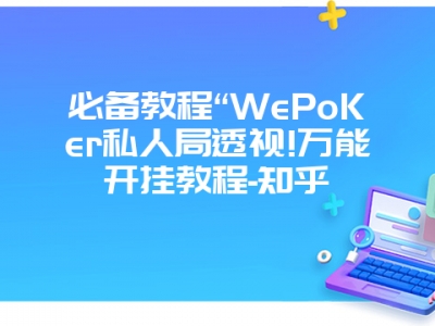 必备教程“WePoKer私人局透视!万能开挂教程-知乎