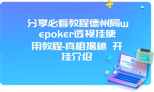 分享必看教程德州局wepoker透视挂使用教程-真相揭秘 开挂介绍