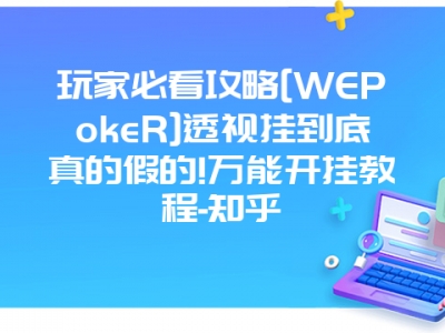 玩家必看攻略[WEPokeR]透视挂到底真的假的!万能开挂教程-知乎