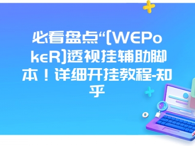 必看盘点“[WEPokeR]透视挂辅助脚本！详细开挂教程-知乎