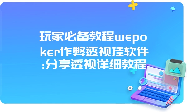 玩家必备教程wepoker作弊透视挂软件:分享透视详细教程