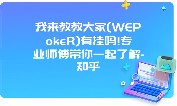 我来教教大家(WEPokeR)有挂吗!专业师傅带你一起了解-知乎