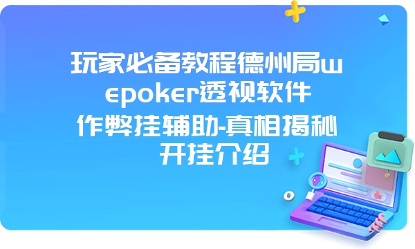 玩家必备教程德州局wepoker透视软件作弊挂辅助-真相揭秘 开挂介绍