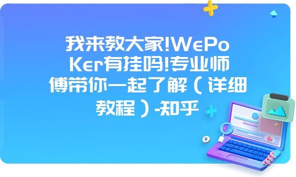 我来教大家!WePoKer有挂吗!专业师傅带你一起了解（详细教程）-知乎