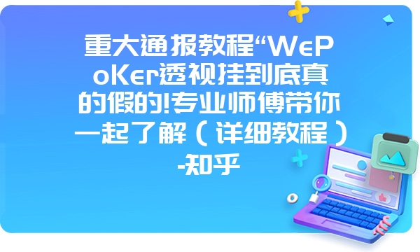 重大通报教程“WePoKer透视挂到底真的假的!专业师傅带你一起了解（详细教程）-知乎