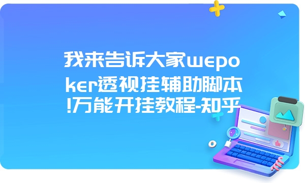 我来告诉大家wepoker透视挂辅助脚本!万能开挂教程-知乎