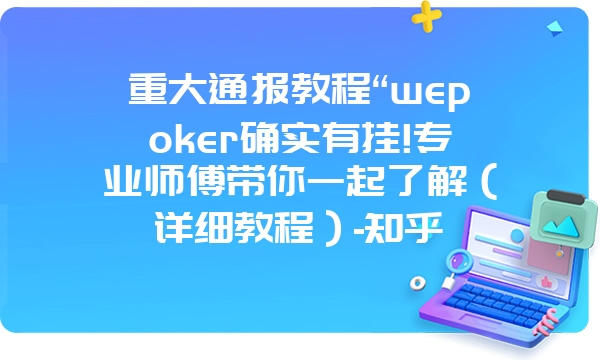 重大通报教程“wepoker确实有挂!专业师傅带你一起了解（详细教程）-知乎