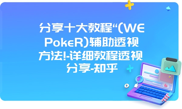 分享十大教程“(WEPokeR)辅助透视方法!-详细教程透视分享-知乎