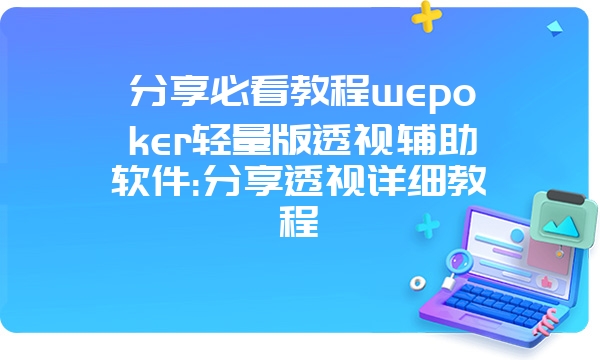 分享必看教程wepoker轻量版透视辅助软件:分享透视详细教程