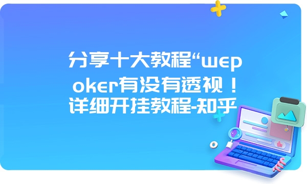 分享十大教程“wepoker有没有透视！详细开挂教程-知乎