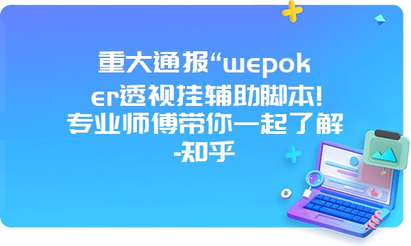 重大通报“wepoker透视挂辅助脚本!专业师傅带你一起了解-知乎