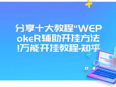 分享十大教程“WEPokeR辅助开挂方法!万能开挂教程-知乎