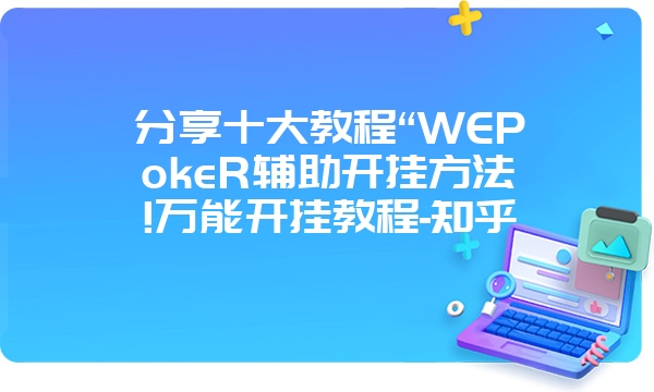 分享十大教程“WEPokeR辅助开挂方法!万能开挂教程-知乎