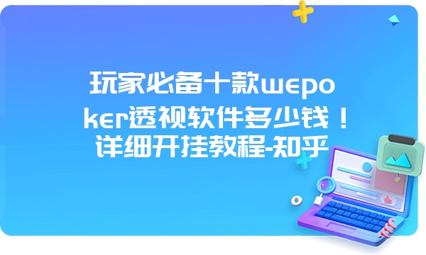 玩家必备十款wepoker透视软件多少钱！详细开挂教程-知乎