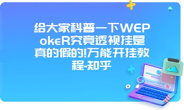 给大家科普一下WEPokeR究竟透视挂是真的假的!万能开挂教程-知乎