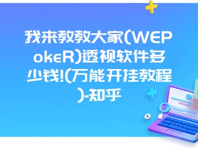 我来教教大家(WEPokeR)透视软件多少钱!(万能开挂教程)-知乎