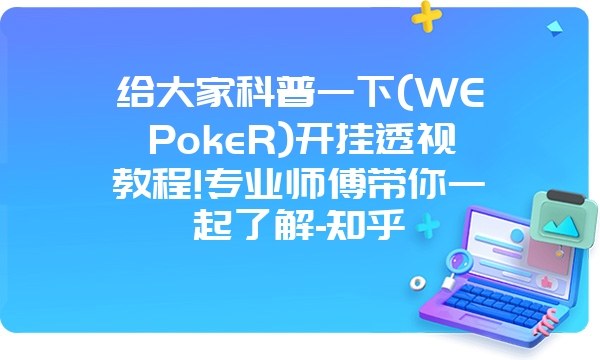 给大家科普一下(WEPokeR)开挂透视教程!专业师傅带你一起了解-知乎