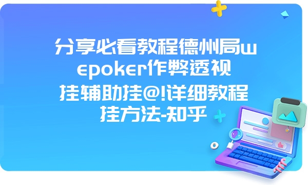 分享必看教程德州局wepoker作弊透视挂辅助挂@!详细教程挂方法-知乎