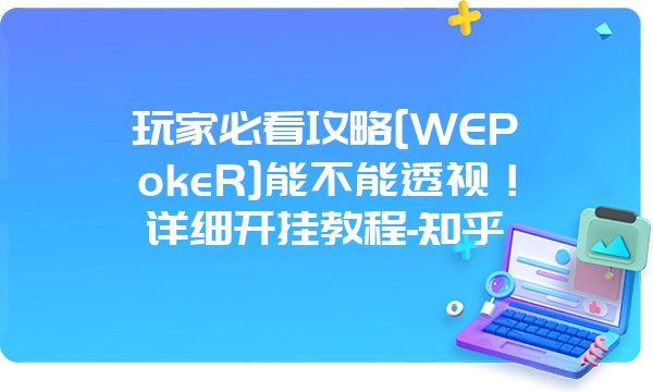 玩家必看攻略[WEPokeR]能不能透视！详细开挂教程-知乎