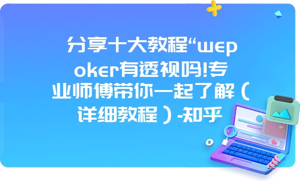 分享十大教程“wepoker有透视吗!专业师傅带你一起了解（详细教程）-知乎