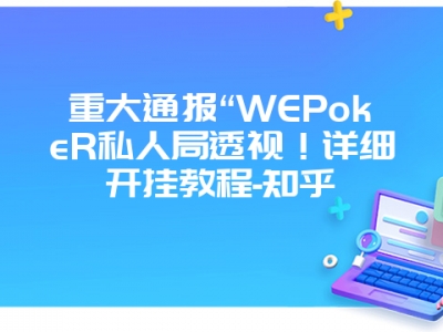 重大通报“WEPokeR私人局透视！详细开挂教程-知乎